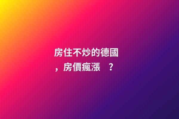 房住不炒的德國，房價瘋漲？